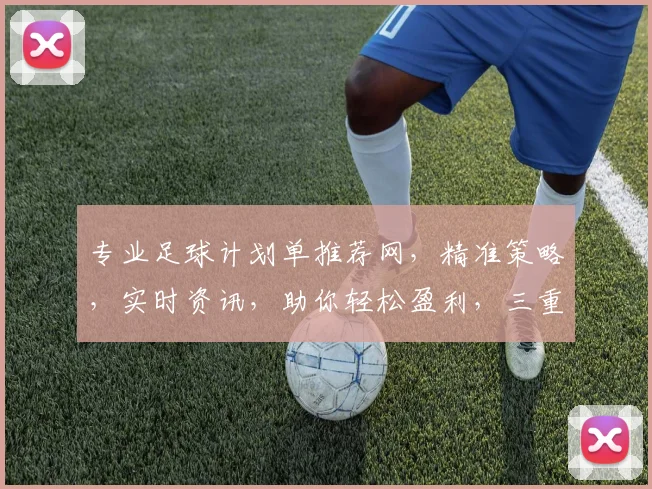 专业足球计划单推荐网，精准策略，实时资讯，助你轻松盈利，三重保障，必看指南