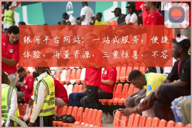 银河平台网站：一站式服务，便捷体验，海量资源，三重惊喜，不容错过