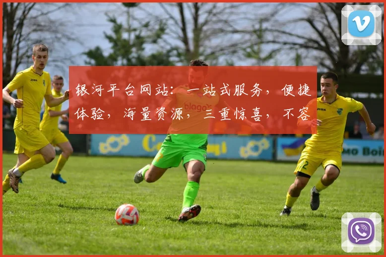 银河平台网站：一站式服务，便捷体验，海量资源，三重惊喜，不容错过