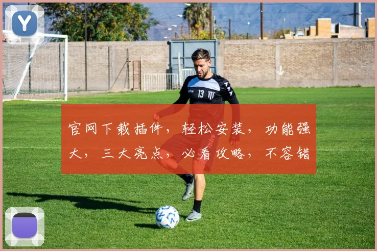 官网下载插件，轻松安装，功能强大，三大亮点，必看攻略，不容错过